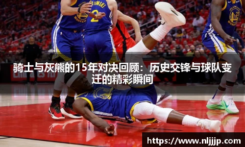 NG相信品牌的力量官网骑士与灰熊的15年对决回顾：历史交锋与球队变迁的精彩瞬间